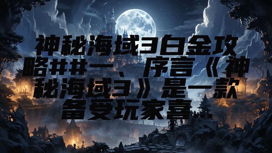 神秘海域3白金攻略##一、序言《神秘海域3》是一款备受玩家喜...