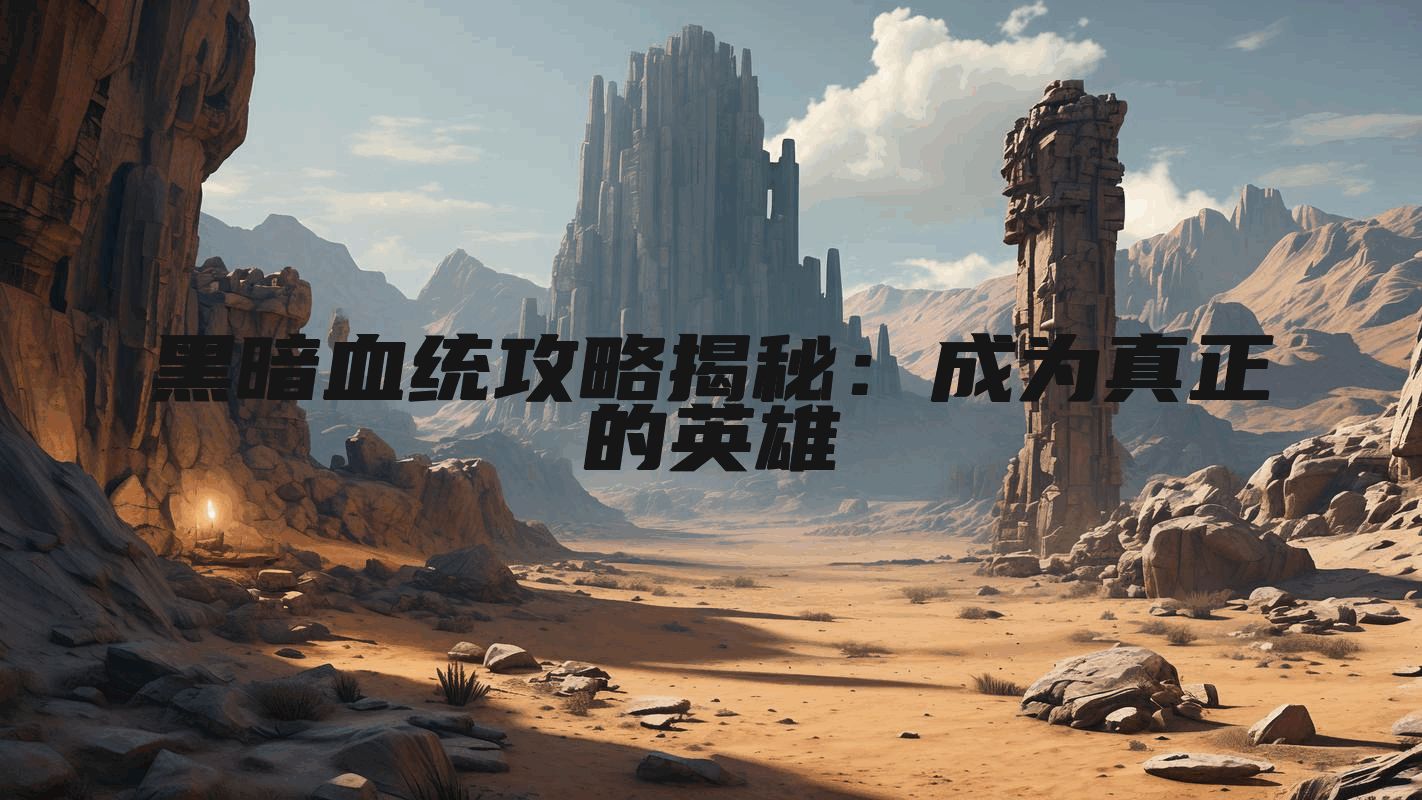黑暗血统攻略揭秘：成为真正的英雄
