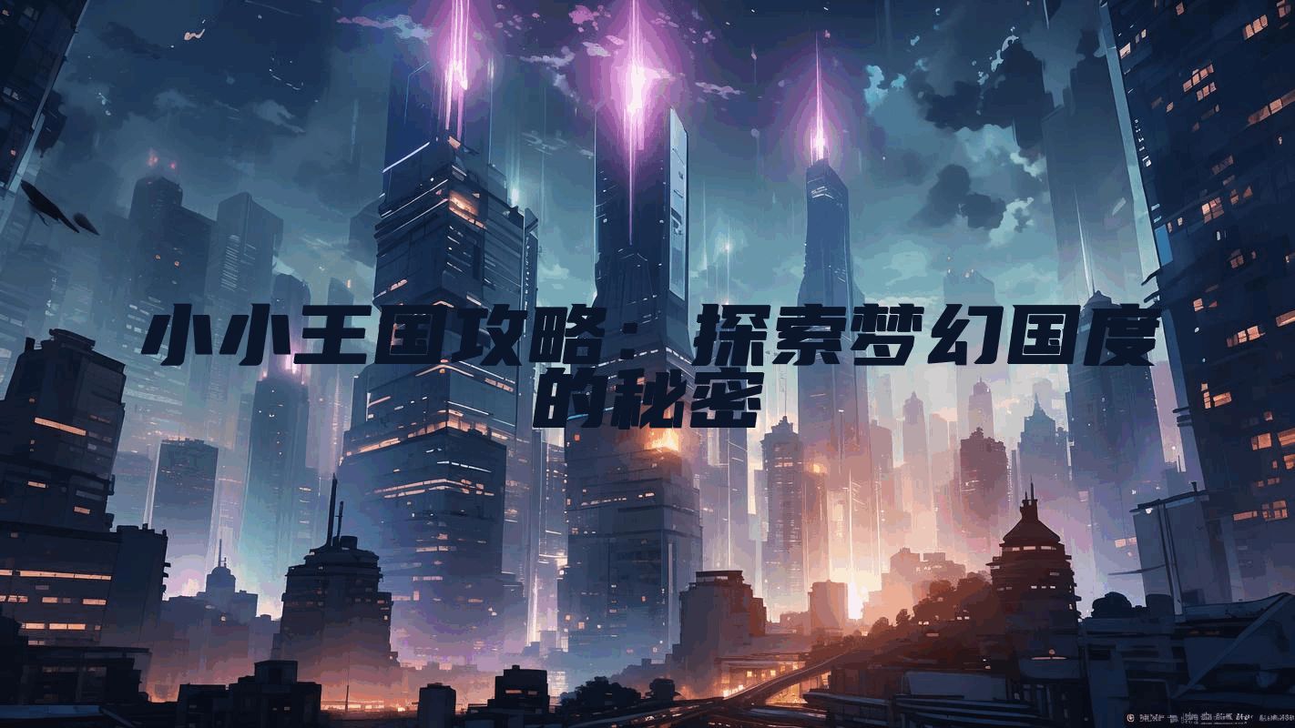 小小王国攻略:探索梦幻国度的秘密
