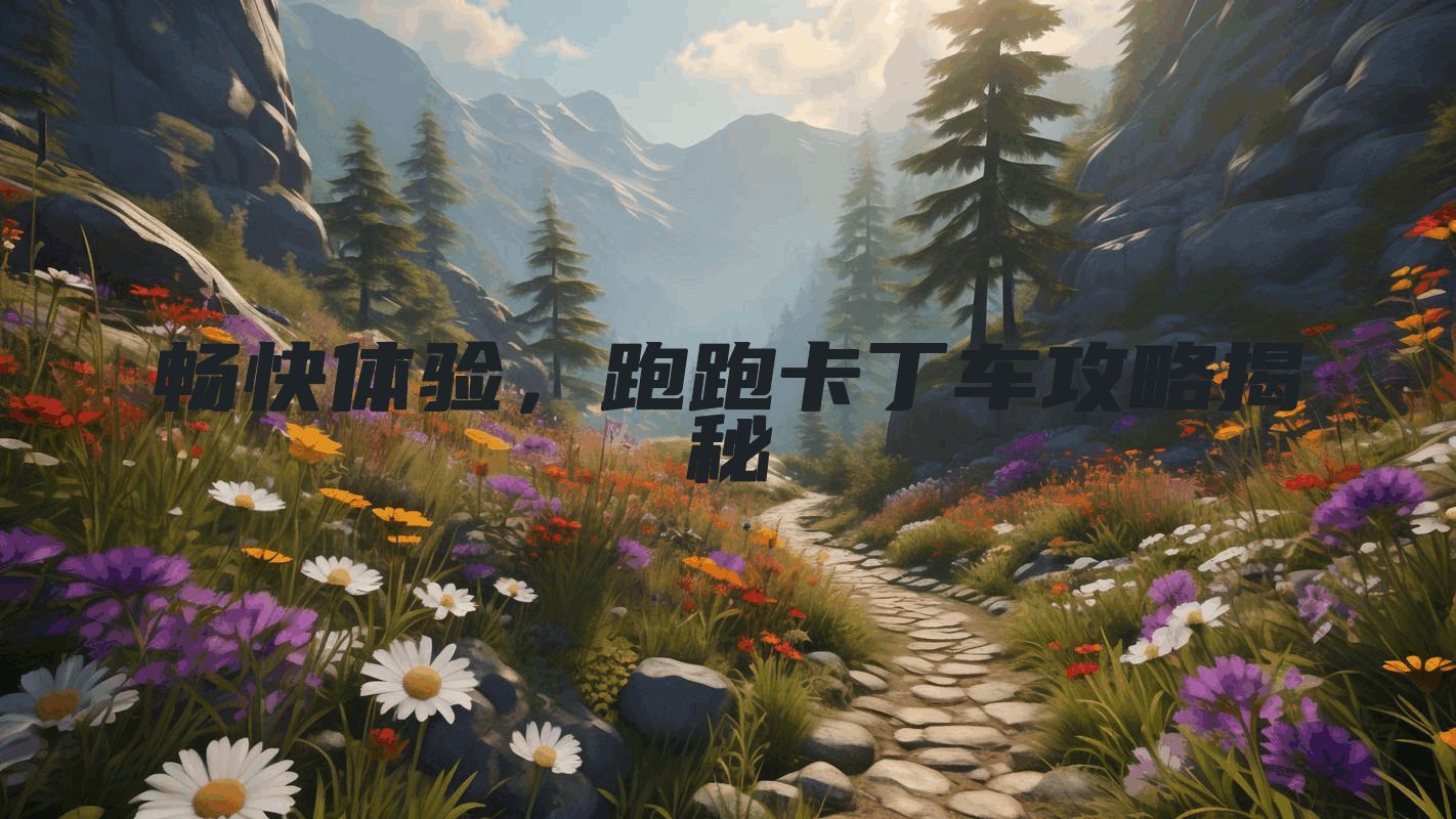 畅快体验，跑跑卡丁车攻略揭秘