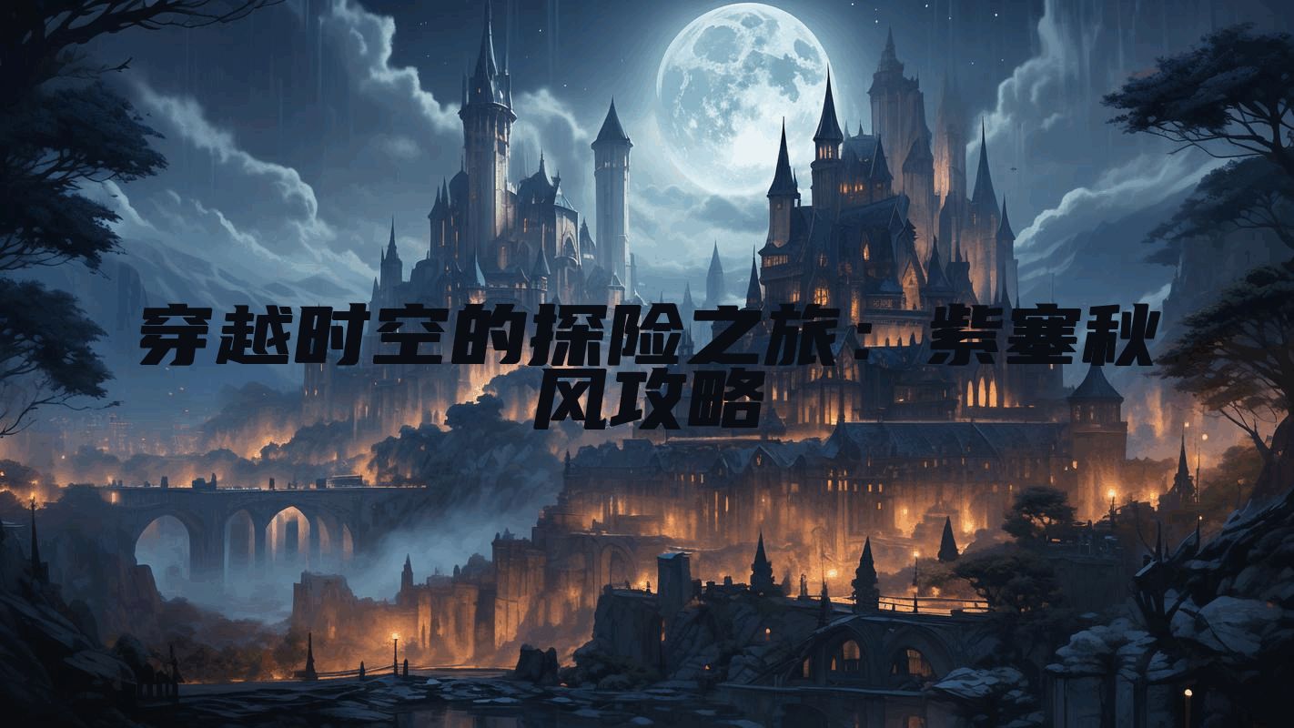 穿越时空的探险之旅：紫塞秋风攻略