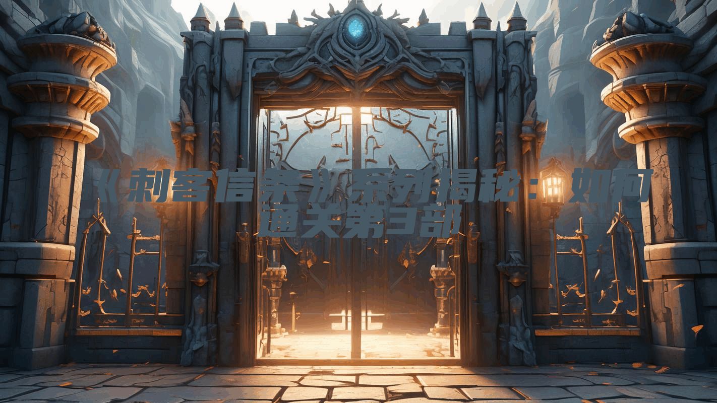 《刺客信条》系列揭秘：如何通关第3部