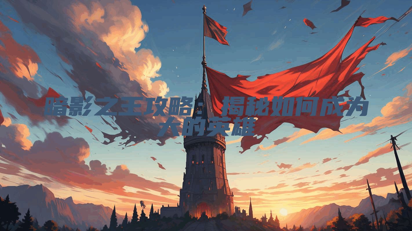 暗影之王攻略：揭秘如何成为大的英雄