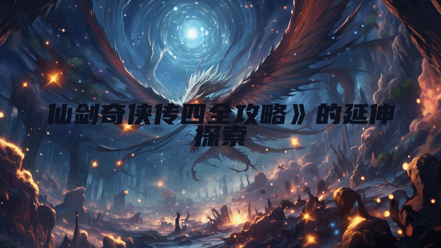 仙剑奇侠传四全攻略》的延伸探索