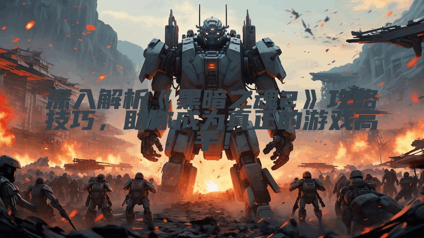 深入解析《黑暗之魂2》攻略技巧，助你成为真正的游戏高手！