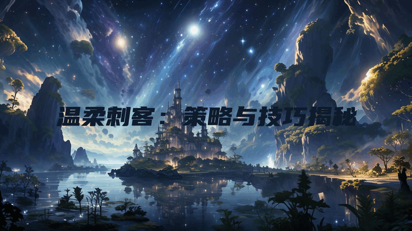 温柔刺客：策略与技巧揭秘