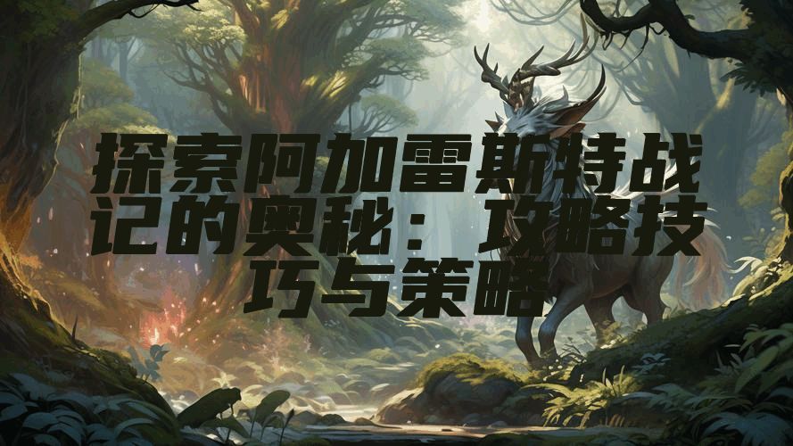 探索阿加雷斯特战记的奥秘：攻略技巧与策略