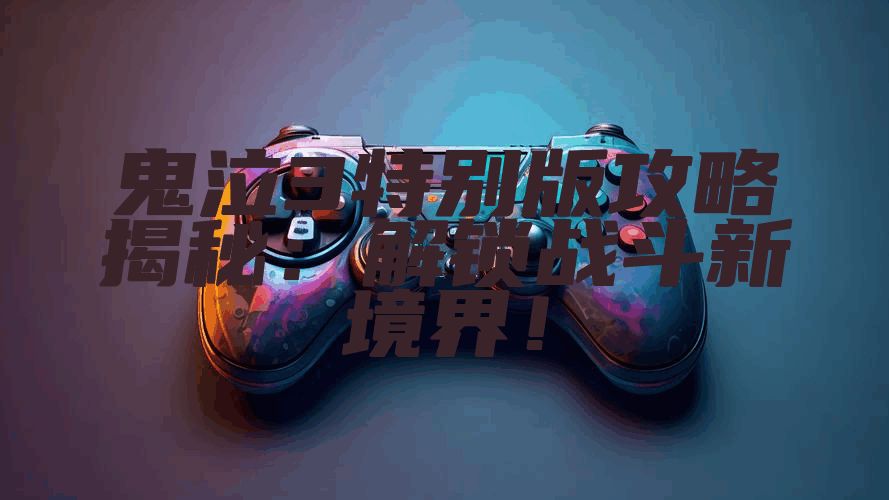 鬼泣3特别版攻略揭秘：解锁战斗新境界！
