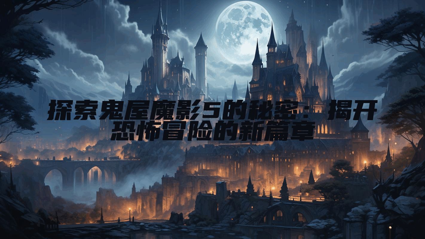 探索鬼屋魔影5的秘密：揭开恐怖冒险的新篇章