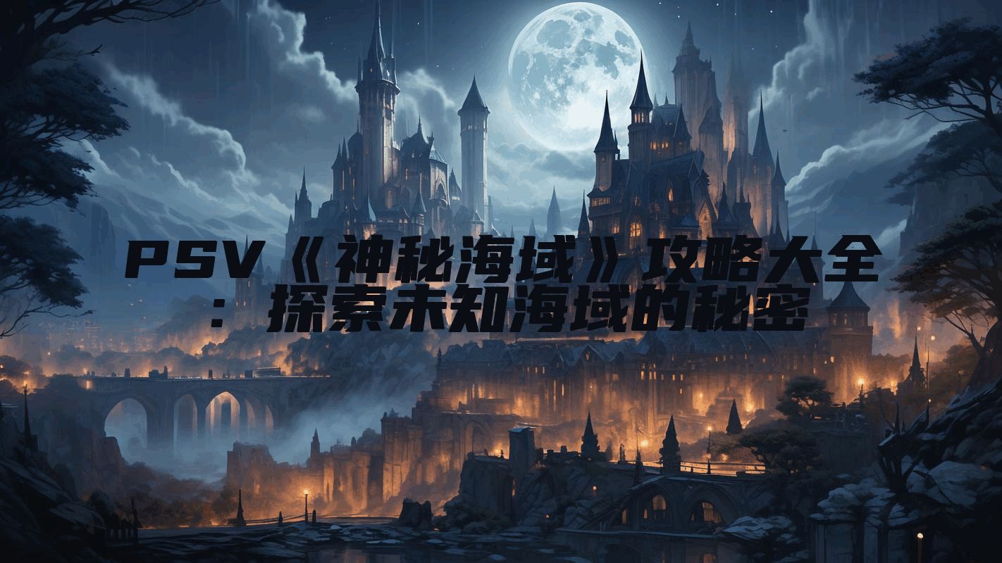 PSV《神秘海域》攻略大全：探索未知海域的秘密