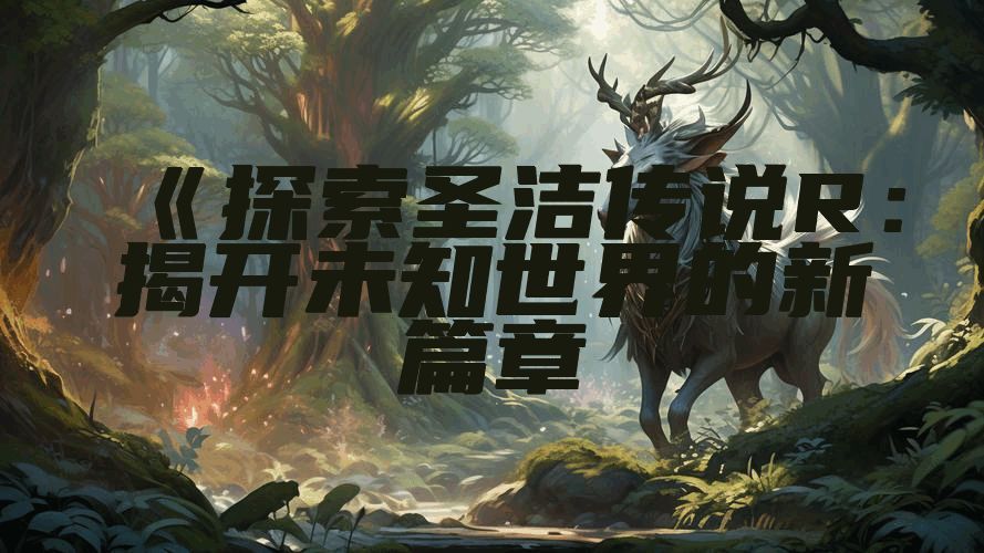 《探索圣洁传说R：揭开未知世界的新篇章