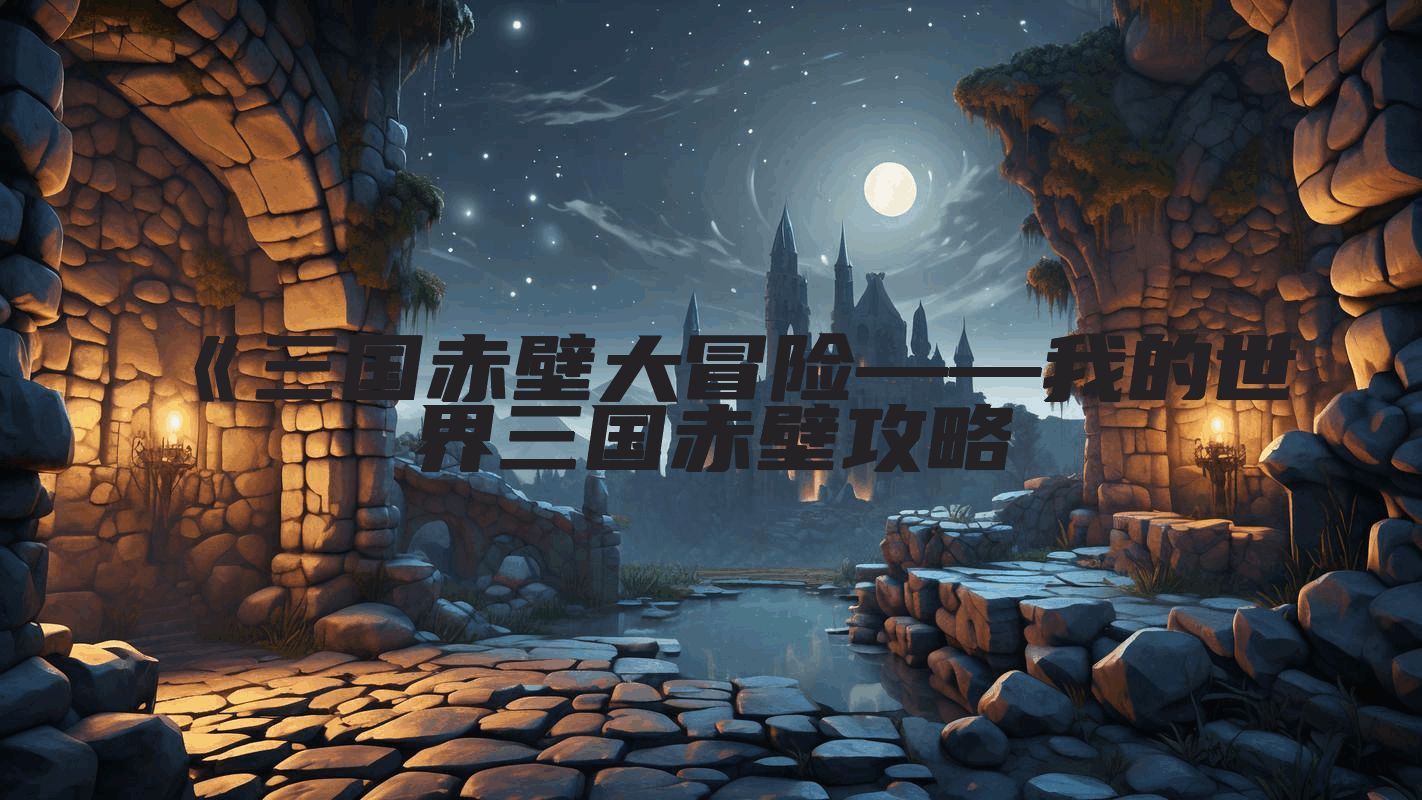 《三国赤壁大冒险——我的世界三国赤壁攻略