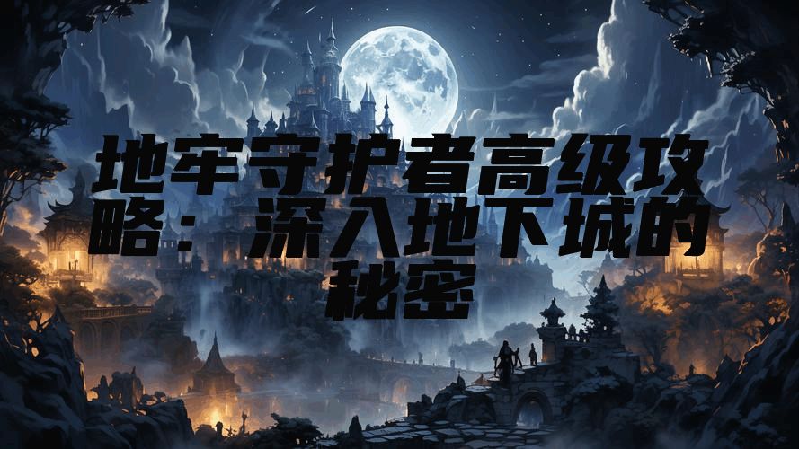 地牢守护者高级攻略：深入地下城的秘密