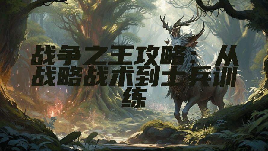 战争之王攻略：从战略战术到士兵训练