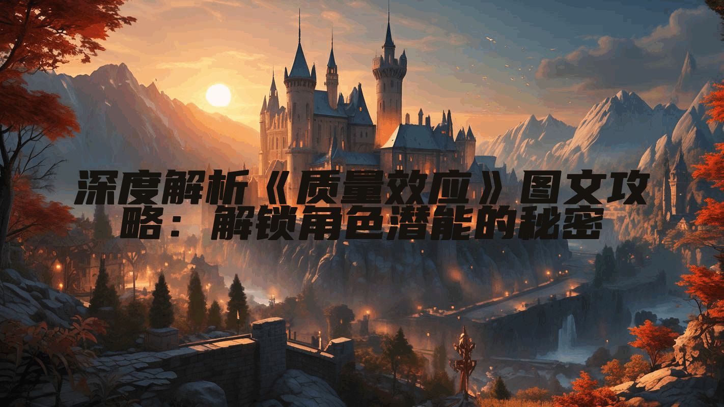 深度解析《质量效应》图文攻略：解锁角色潜能的秘密