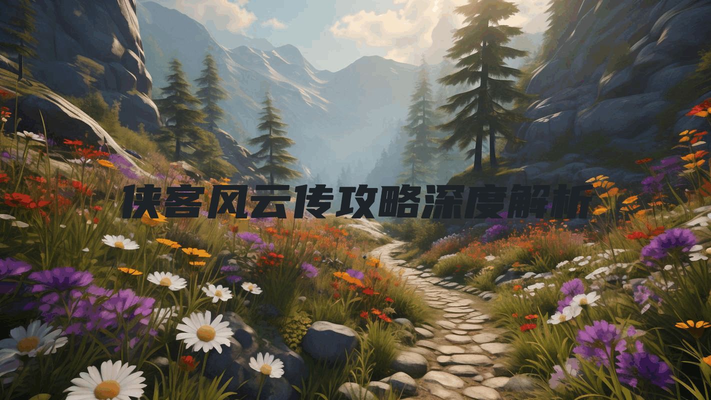 侠客风云传攻略深度解析