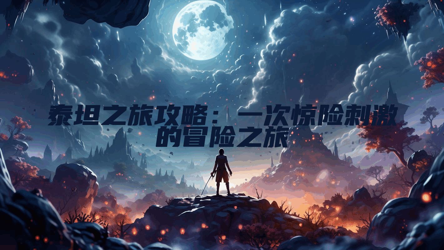 泰坦之旅攻略：一次惊险刺激的冒险之旅