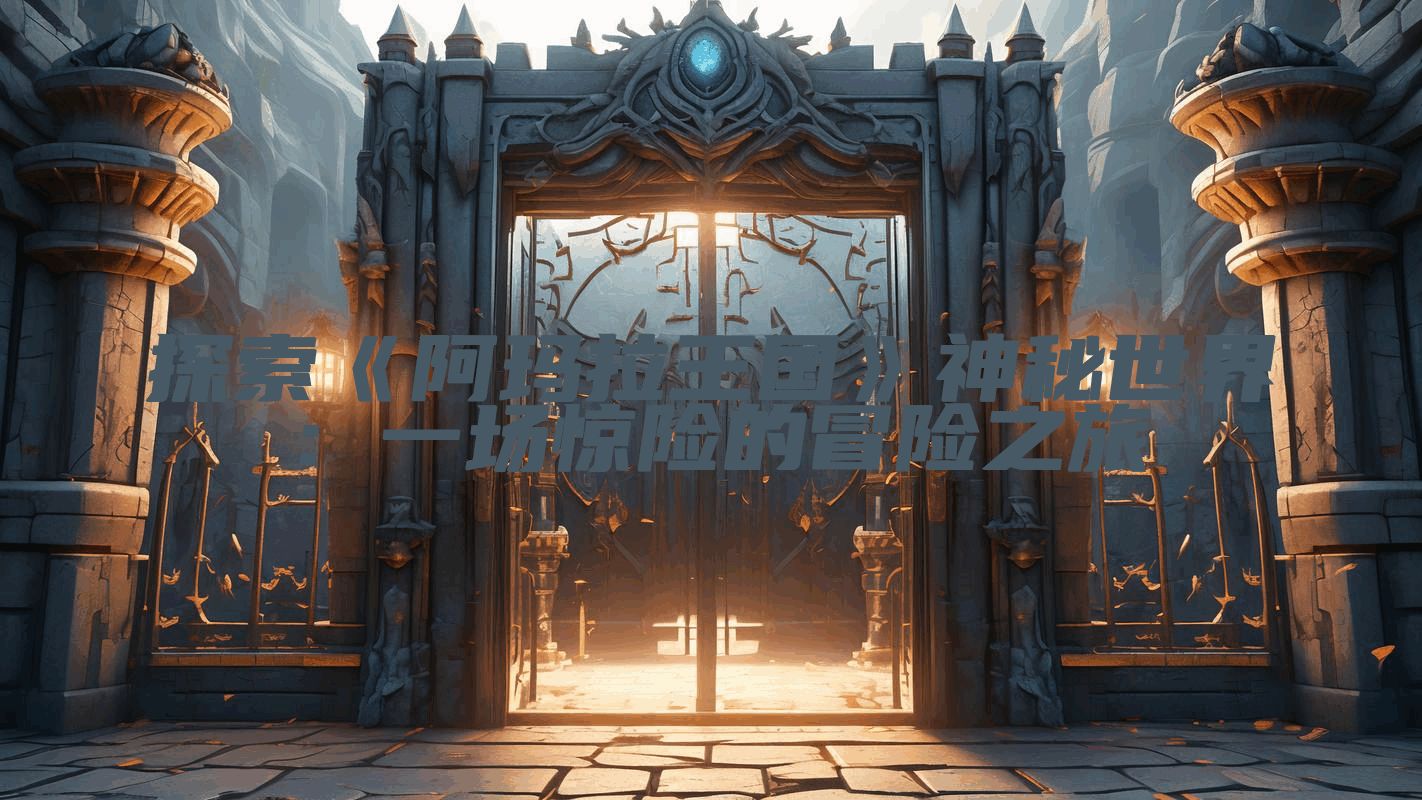 探索《阿玛拉王国》神秘世界：一场惊险的冒险之旅