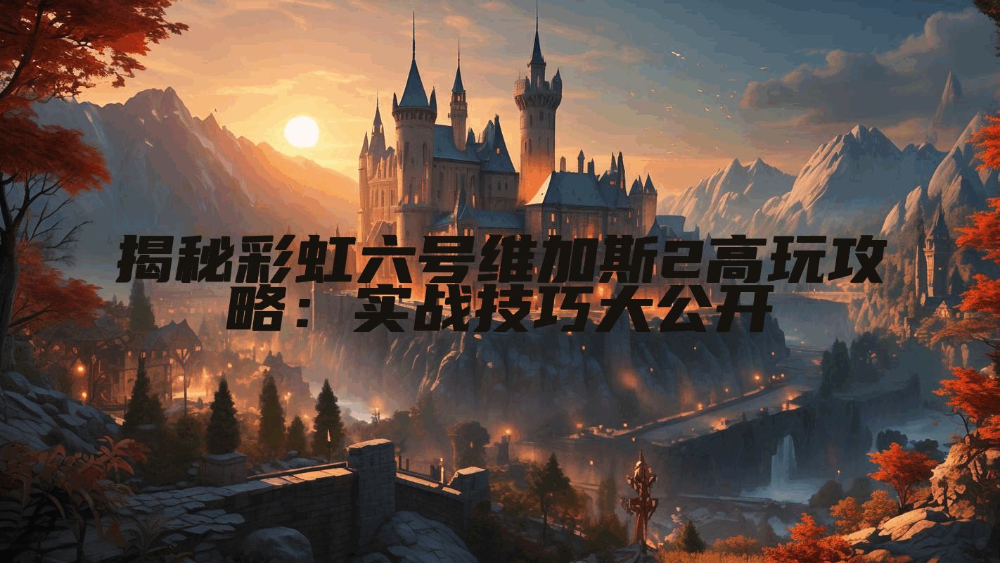 揭秘彩虹六号维加斯2高玩攻略：实战技巧大公开