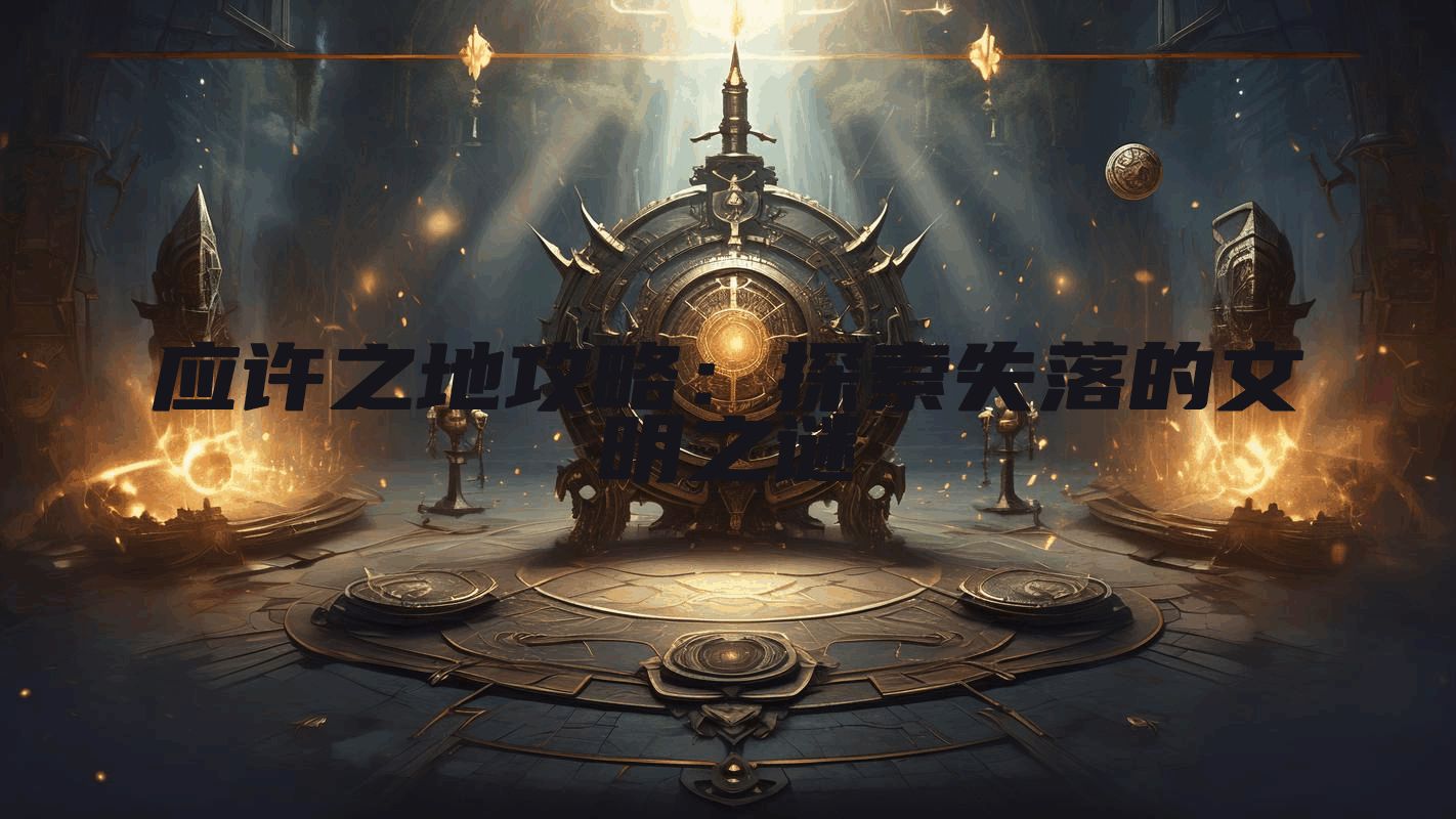 应许之地攻略：探索失落的文明之谜