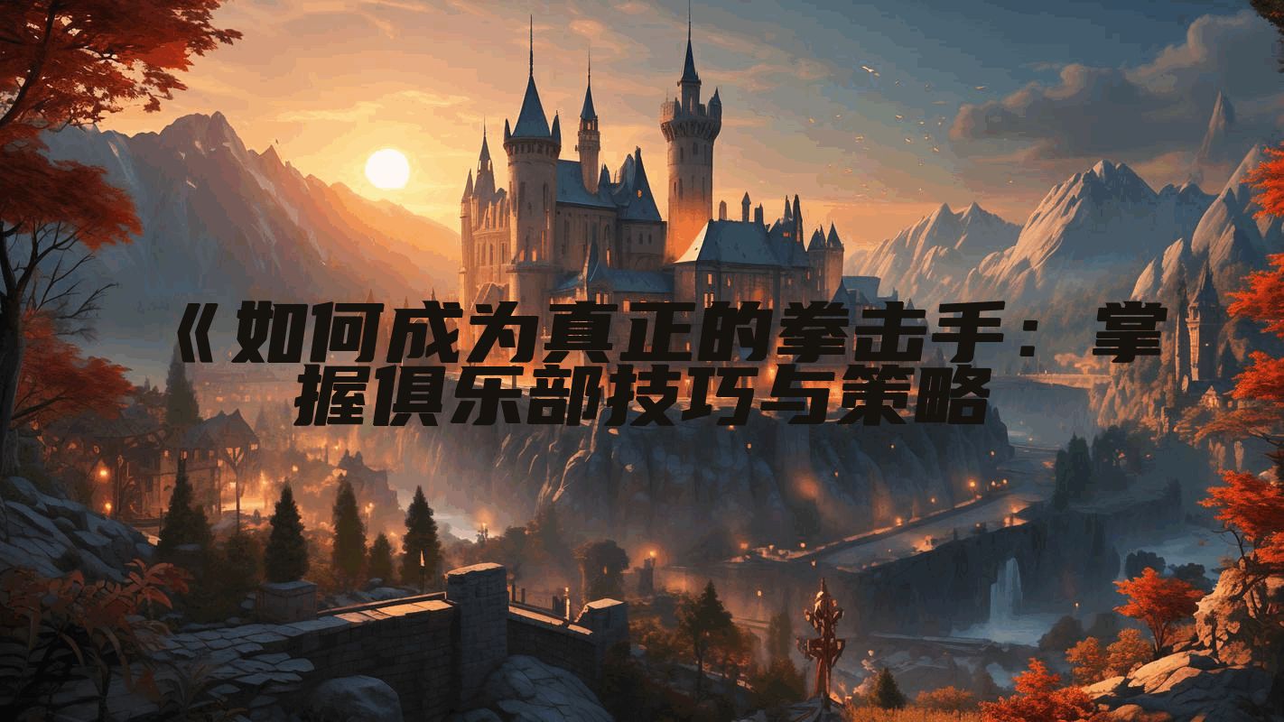 《如何成为真正的拳击手：掌握俱乐部技巧与策略