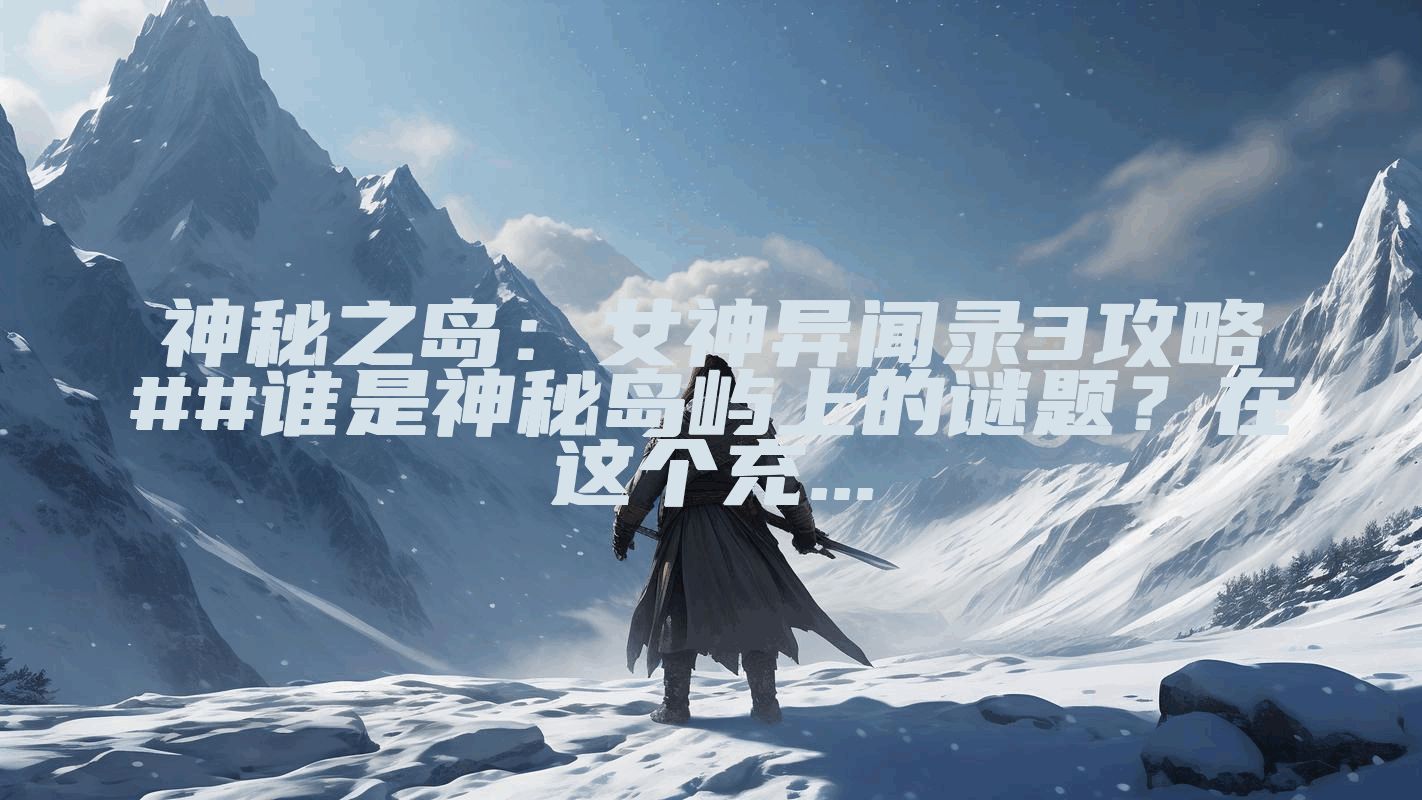 神秘之岛：女神异闻录3攻略##谁是神秘岛屿上的谜题？在这个充...