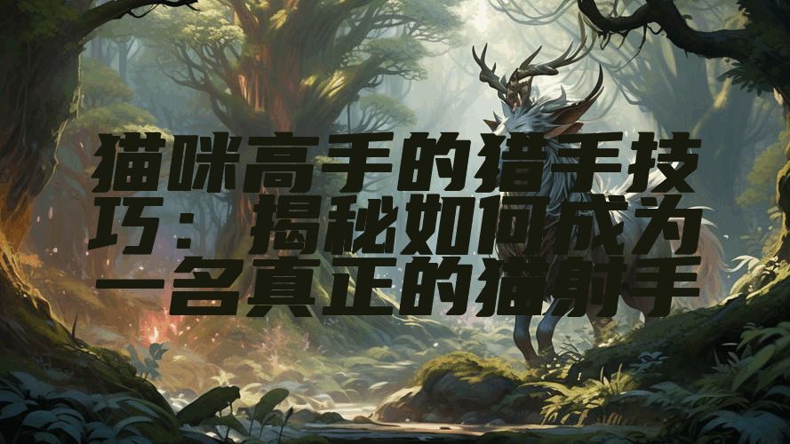 猫咪高手的猎手技巧：揭秘如何成为一名真正的猫射手