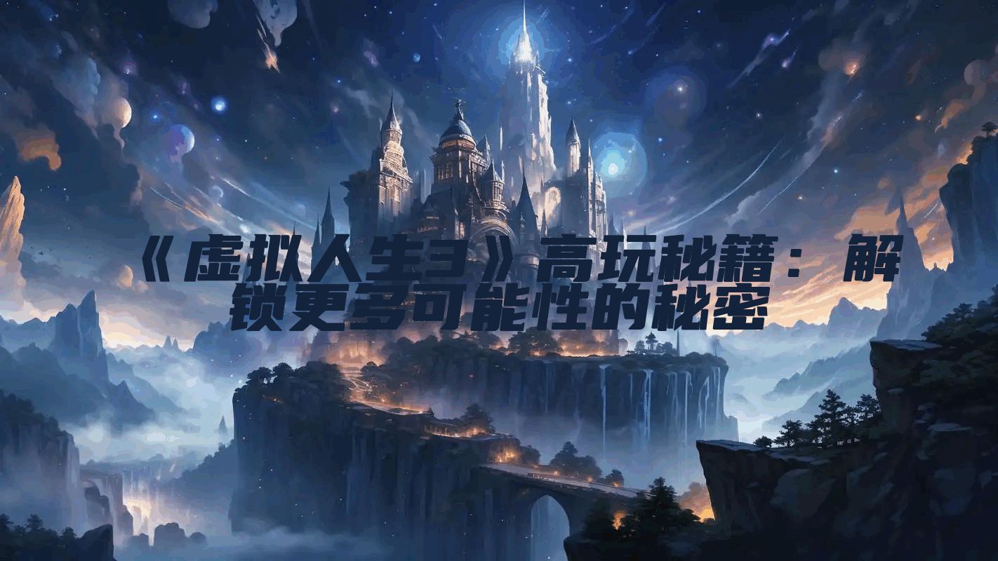 《虚拟人生3》高玩秘籍：解锁更多可能性的秘密