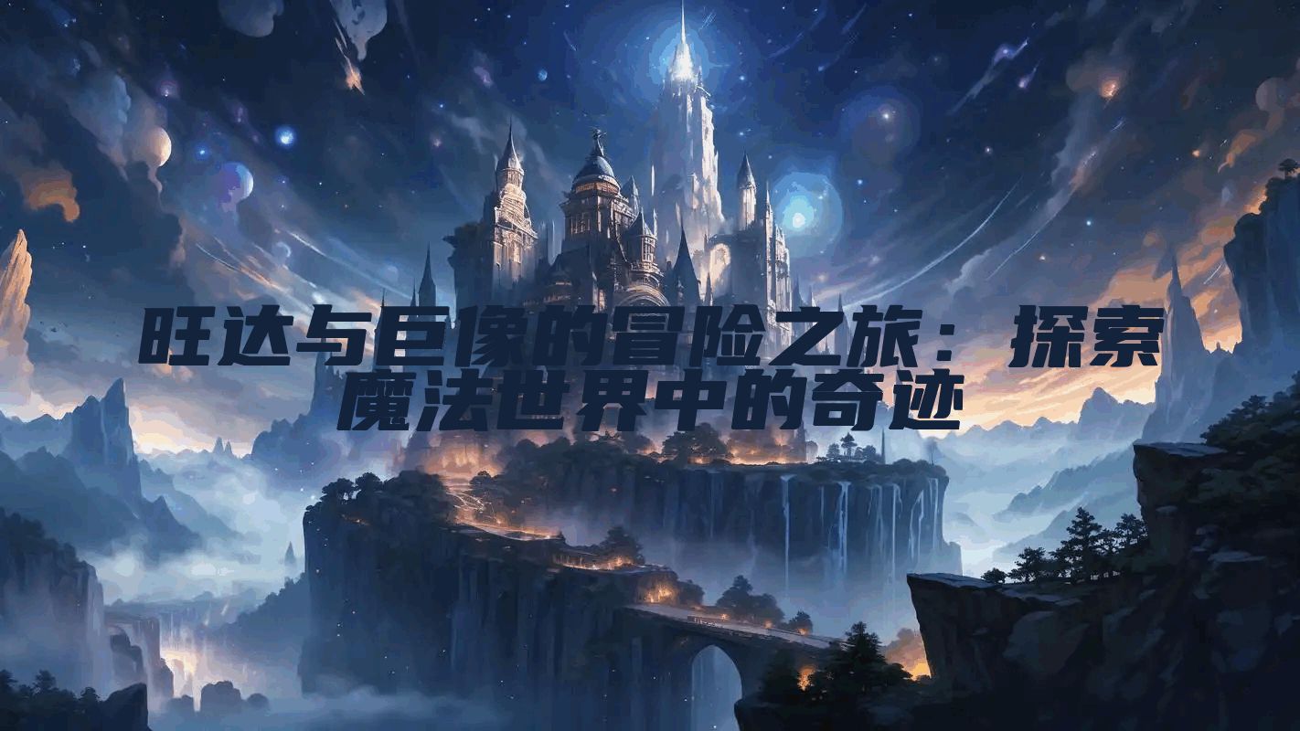 旺达与巨像的冒险之旅：探索魔法世界中的奇迹