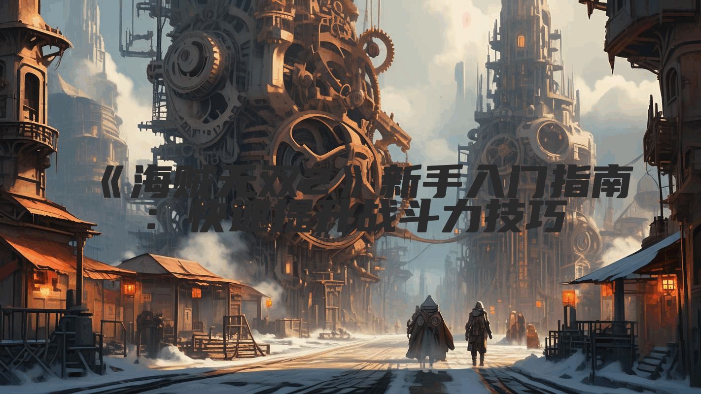 《海贼无双2》新手入门指南：快速提升战斗力技巧