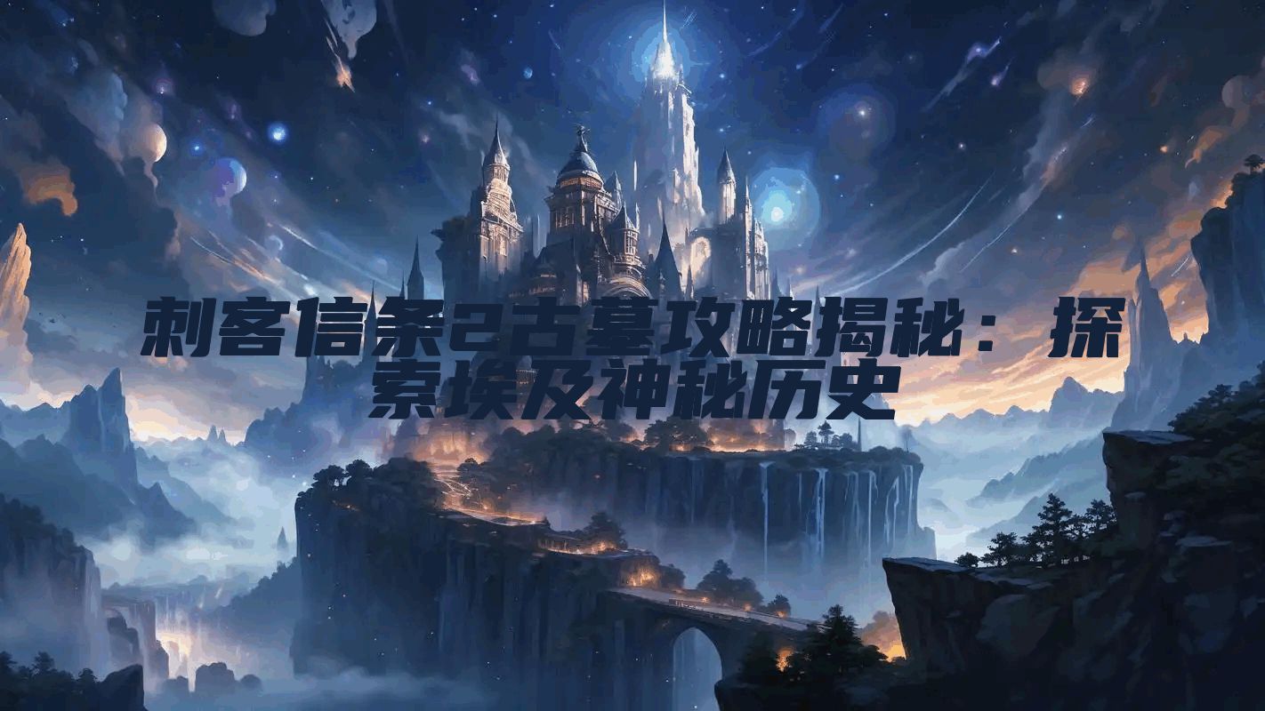 刺客信条2古墓攻略揭秘：探索埃及神秘历史