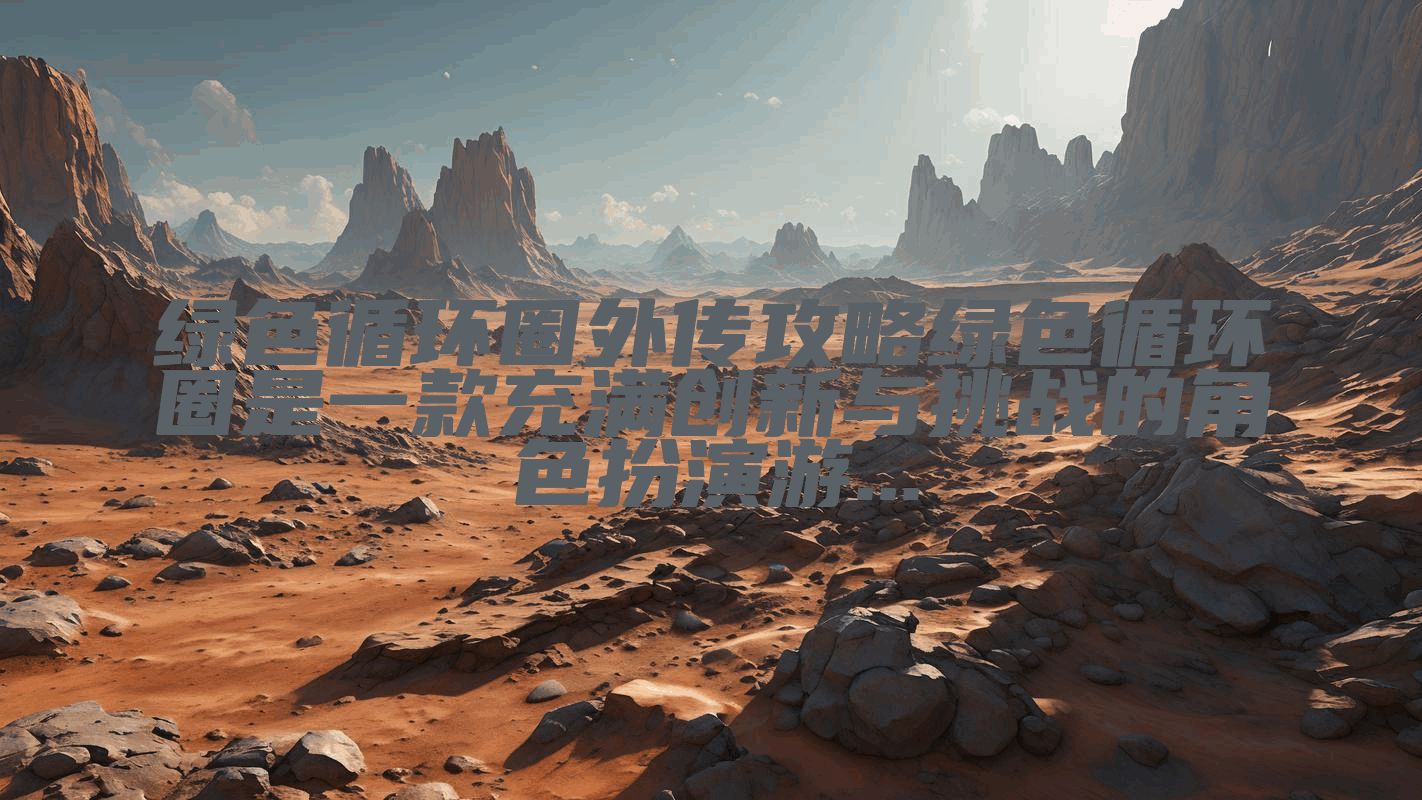 绿色循环圈外传攻略绿色循环圈是一款充满创新与挑战的角色扮演游...