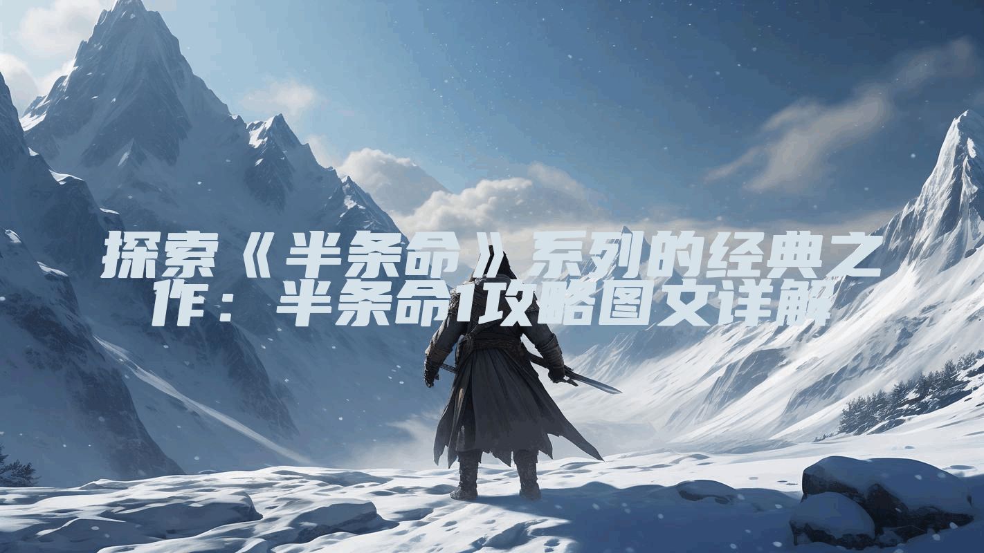 探索《半条命》系列的经典之作：半条命1攻略图文详解