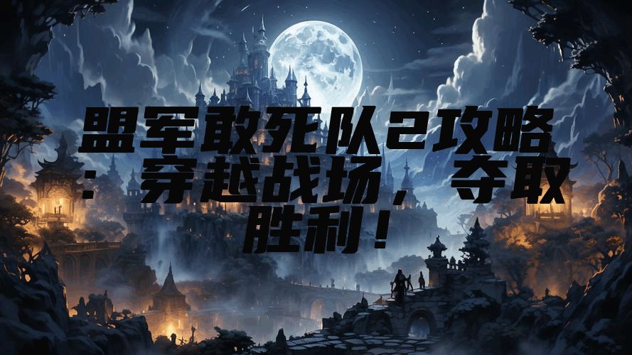 盟军敢死队2攻略：穿越战场，夺取胜利！