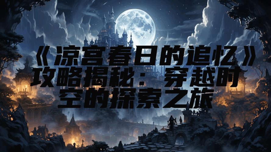 《凉宫春日的追忆》攻略揭秘：穿越时空的探索之旅