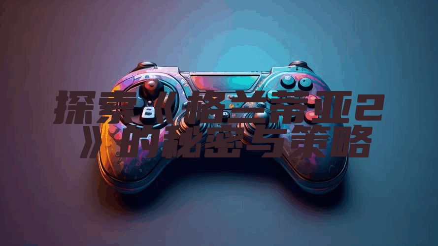 探索《格兰蒂亚2》的秘密与策略