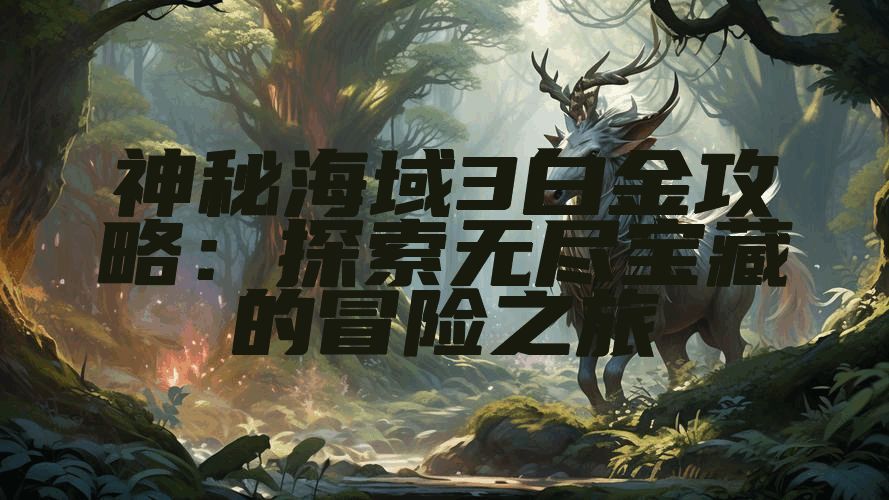 神秘海域3白金攻略：探索无尽宝藏的冒险之旅