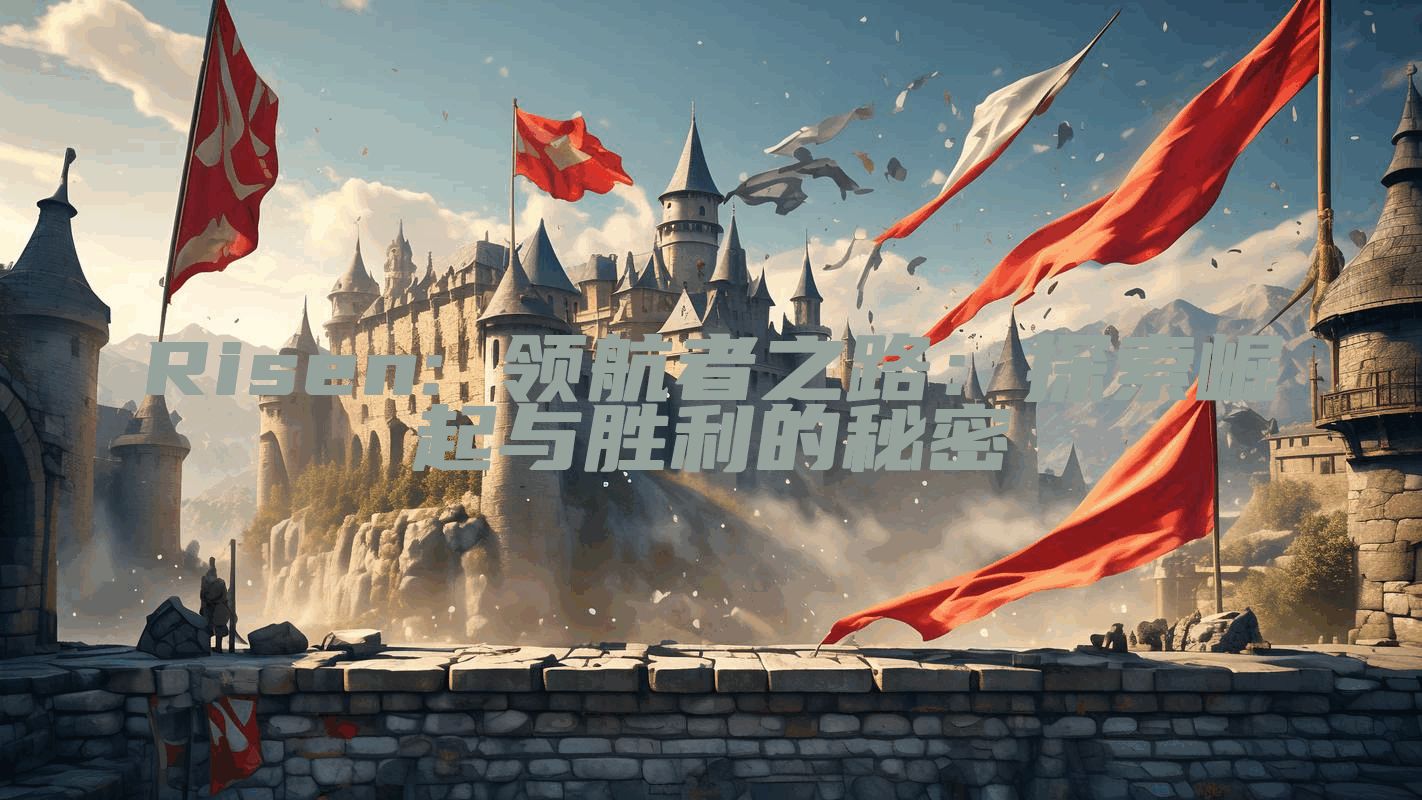 Risen: 领航者之路：探索崛起与胜利的秘密