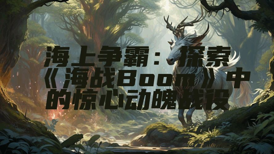 海上争霸：探索《海战Boom》中的惊心动魄战役