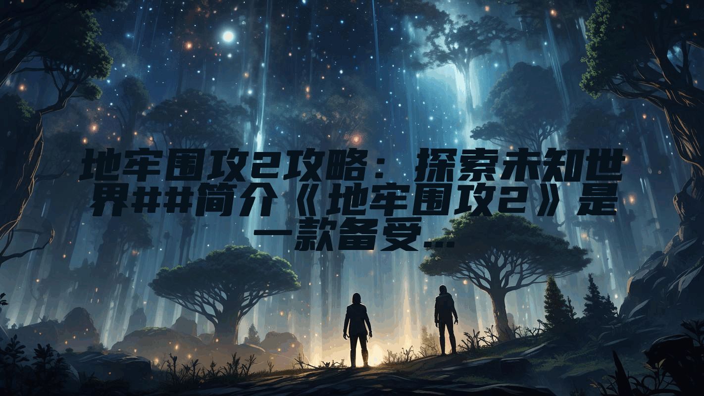 地牢围攻2攻略：探索未知世界##简介《地牢围攻2》是一款备受...