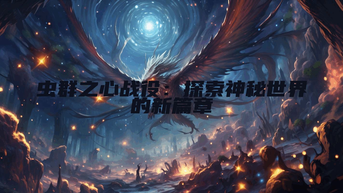 虫群之心战役：探索神秘世界的新篇章