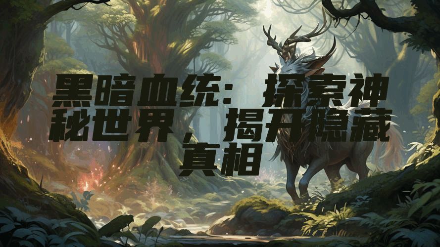 黑暗血统: 探索神秘世界，揭开隐藏真相