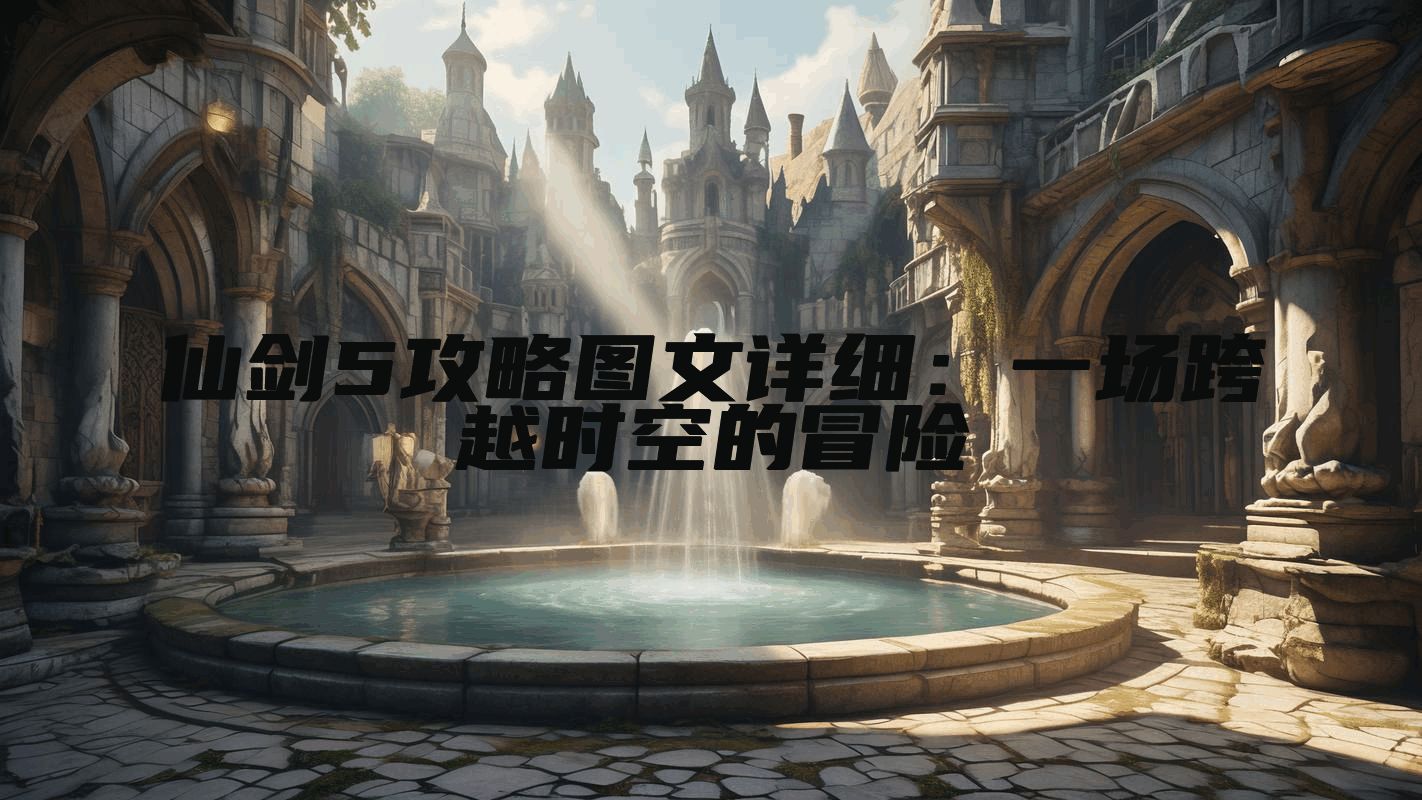 仙剑5攻略图文详细：一场跨越时空的冒险