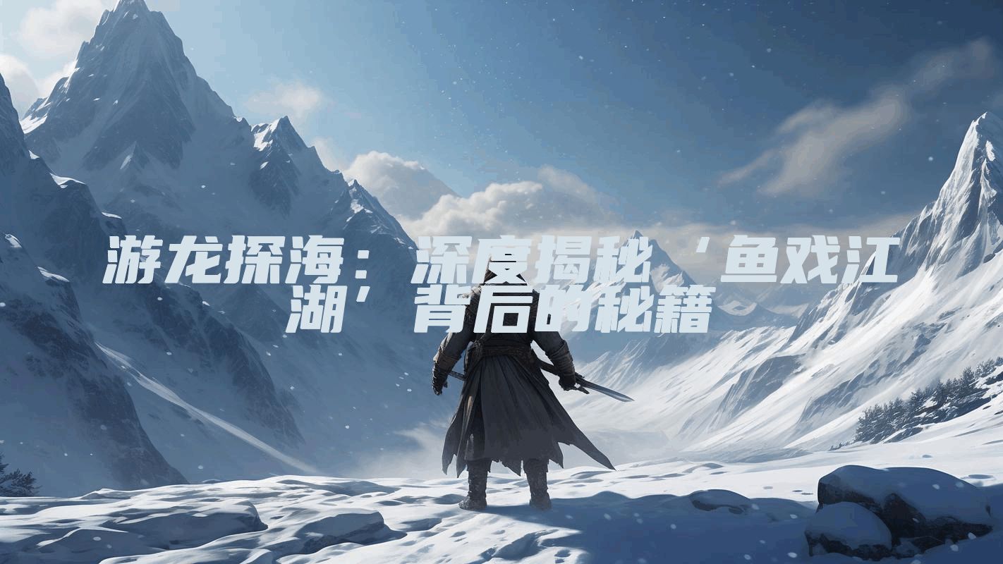 游龙探海：深度揭秘‘鱼戏江湖’背后的秘籍
