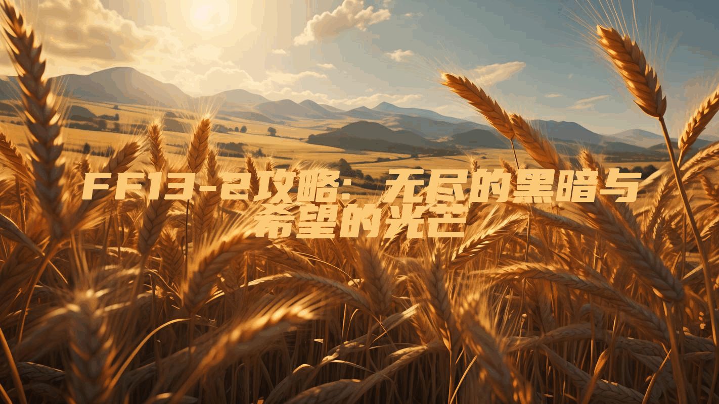 FF13-2攻略: 无尽的黑暗与希望的光芒