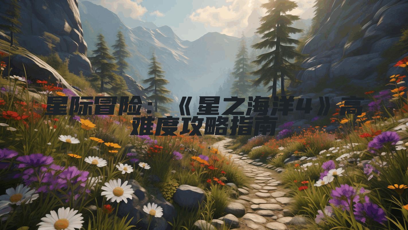星际冒险：《星之海洋4》高难度攻略指南