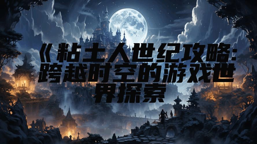 《粘土人世纪攻略: 跨越时空的游戏世界探索