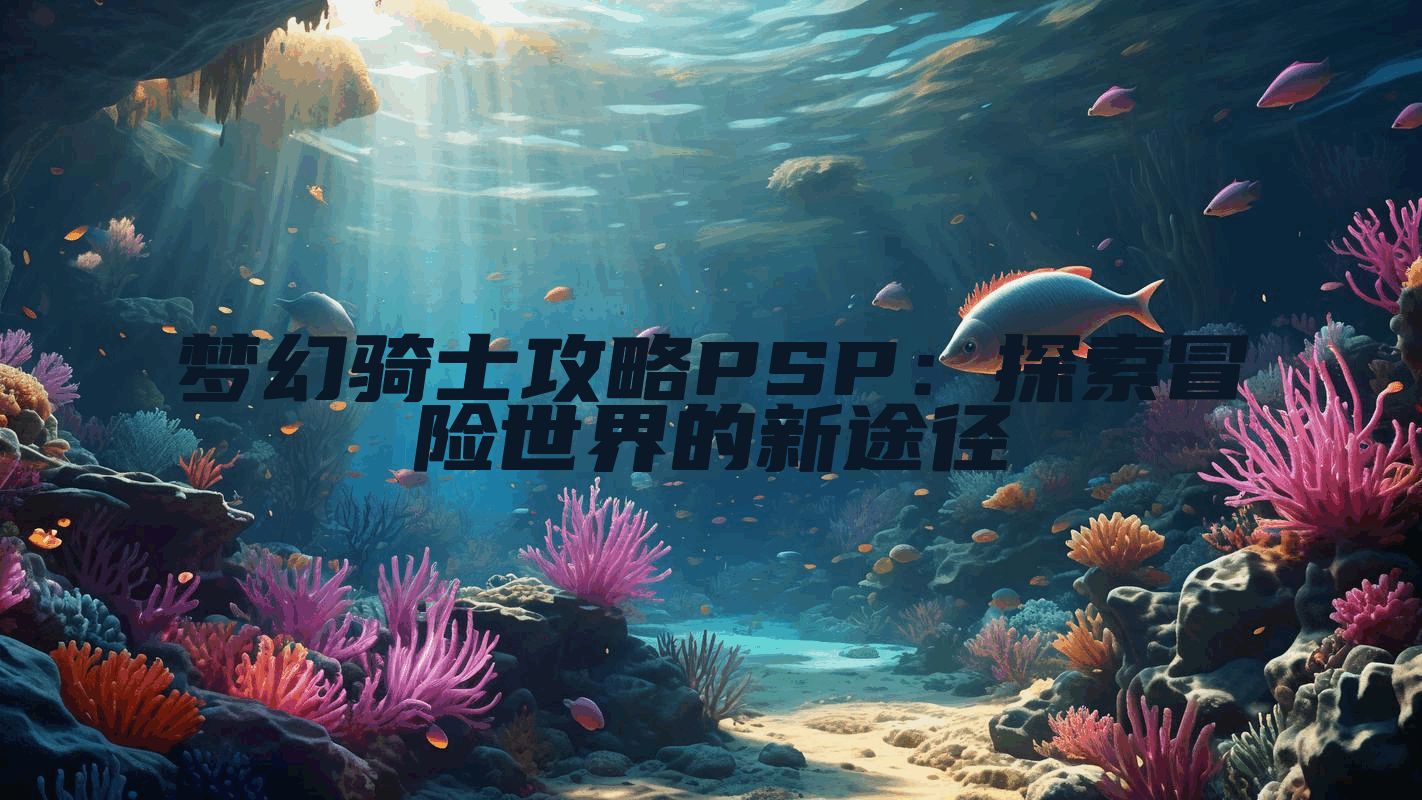 梦幻骑士攻略PSP：探索冒险世界的新途径