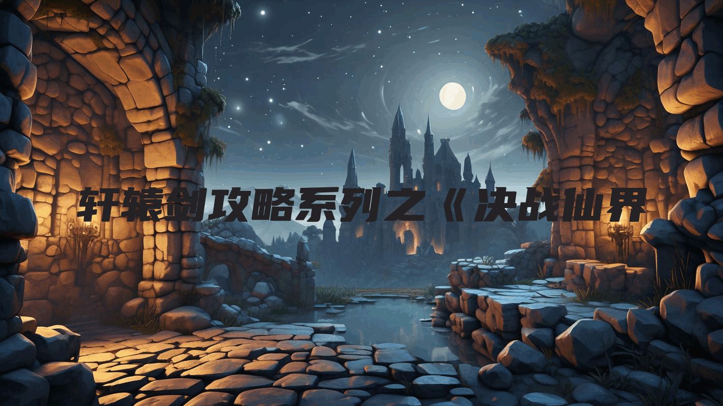 轩辕剑攻略系列之《决战仙界