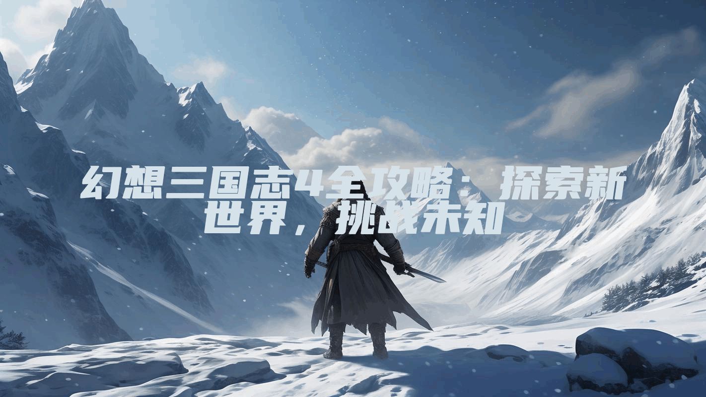 幻想三国志4全攻略：探索新世界，挑战未知